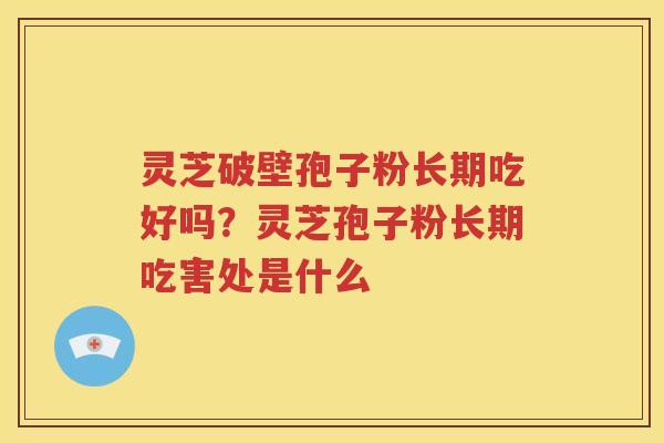 灵芝破壁孢子粉长期吃好吗？灵芝孢子粉长期吃害处是什么