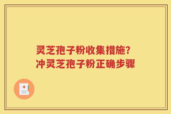 灵芝孢子粉收集措施？冲灵芝孢子粉正确步骤