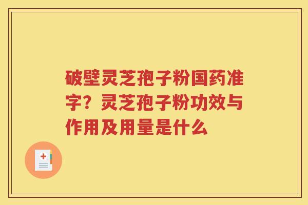 破壁灵芝孢子粉国药准字？灵芝孢子粉功效与作用及用量是什么