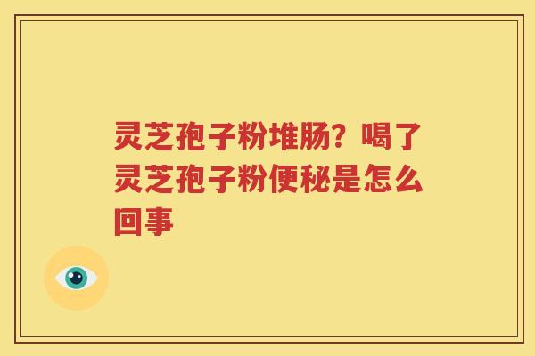 灵芝孢子粉堆肠？喝了灵芝孢子粉便秘是怎么回事
