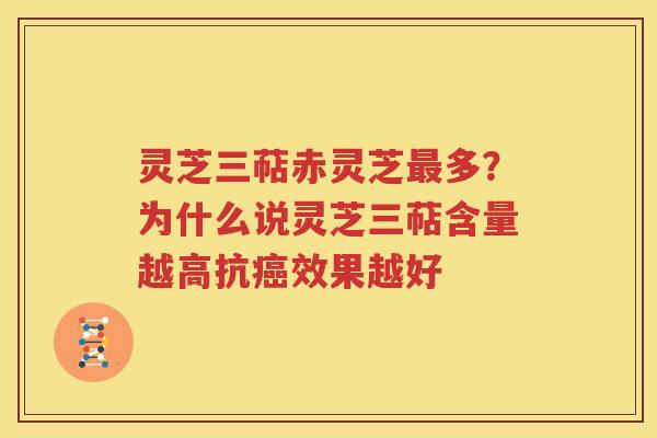 灵芝三萜赤灵芝最多？为什么说灵芝三萜含量越高抗癌效果越好