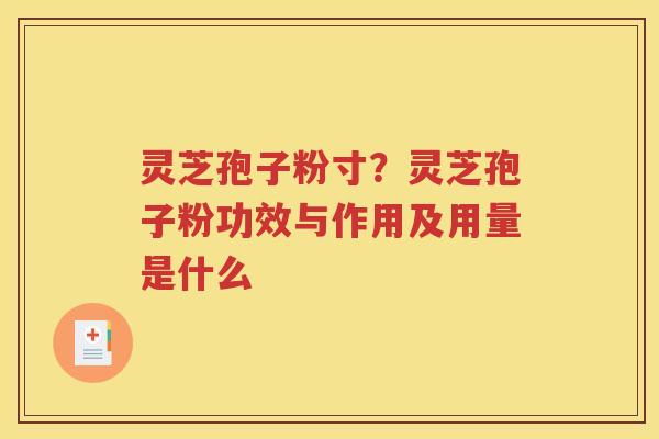 灵芝孢子粉寸？灵芝孢子粉功效与作用及用量是什么