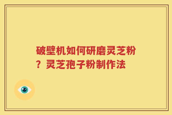 破壁机如何研磨灵芝粉？灵芝孢子粉制作法