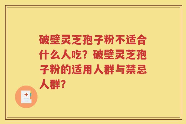 破壁灵芝孢子粉不适合什么人吃？破壁灵芝孢子粉的适用人群与禁忌人群？