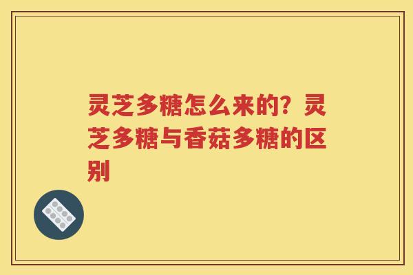 灵芝多糖怎么来的？灵芝多糖与香菇多糖的区别