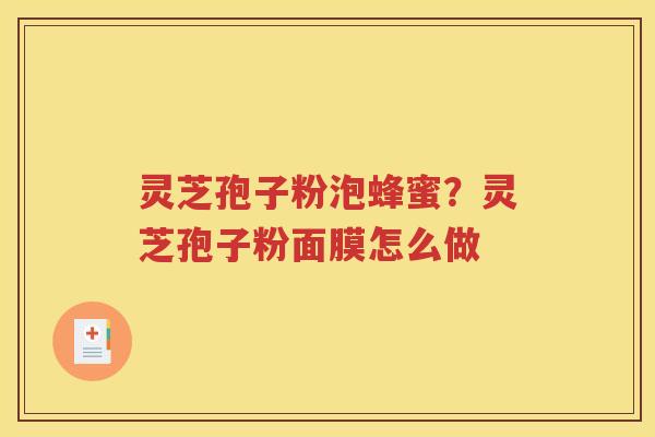 灵芝孢子粉泡蜂蜜？灵芝孢子粉面膜怎么做