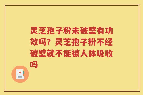 灵芝孢子粉未破壁有功效吗？灵芝孢子粉不经破壁就不能被人体吸收吗