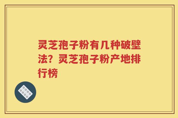 灵芝孢子粉有几种破壁法？灵芝孢子粉产地排行榜