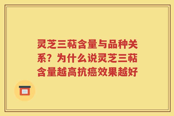 灵芝三萜含量与品种关系？为什么说灵芝三萜含量越高抗癌效果越好