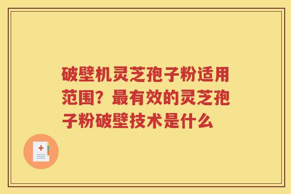 破壁机灵芝孢子粉适用范围？最有效的灵芝孢子粉破壁技术是什么
