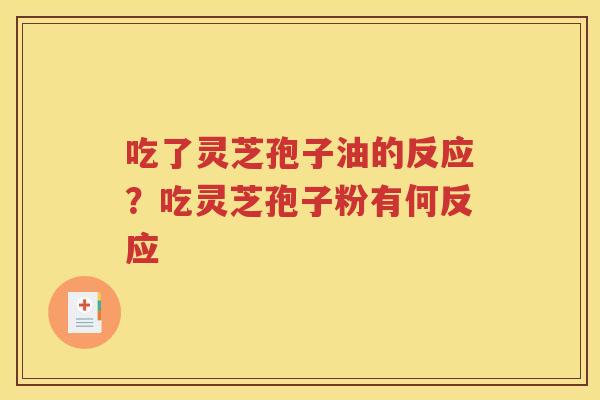 吃了灵芝孢子油的反应？吃灵芝孢子粉有何反应