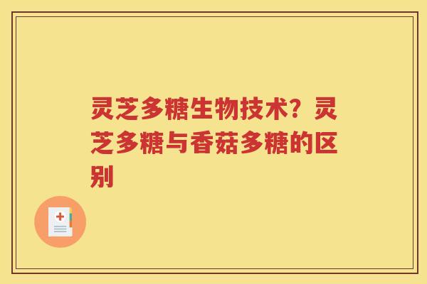 灵芝多糖生物技术？灵芝多糖与香菇多糖的区别
