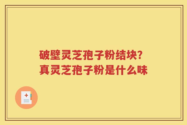 破壁灵芝孢子粉结块？真灵芝孢子粉是什么味