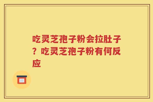 吃灵芝孢子粉会拉肚子？吃灵芝孢子粉有何反应