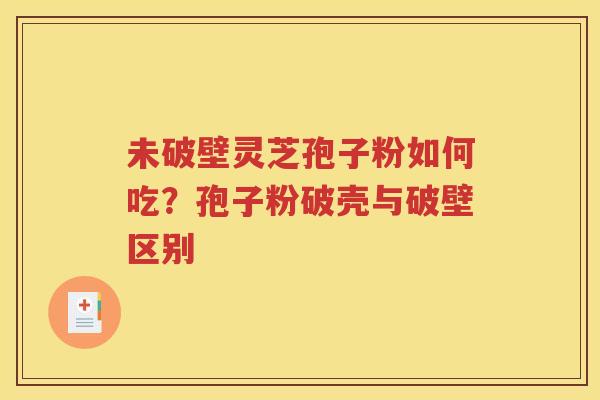 未破壁灵芝孢子粉如何吃？孢子粉破壳与破壁区别