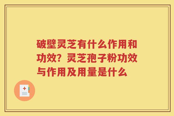 破壁灵芝有什么作用和功效？灵芝孢子粉功效与作用及用量是什么