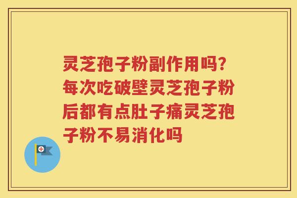 灵芝孢子粉副作用吗？每次吃破壁灵芝孢子粉后都有点肚子痛灵芝孢子粉不易消化吗