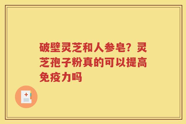 破壁灵芝和人参皂？灵芝孢子粉真的可以提高免疫力吗
