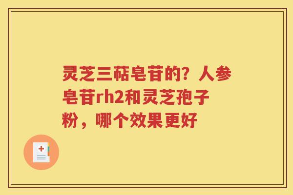灵芝三萜皂苷的？人参皂苷rh2和灵芝孢子粉，哪个效果更好