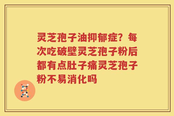 灵芝孢子油抑郁症？每次吃破壁灵芝孢子粉后都有点肚子痛灵芝孢子粉不易消化吗