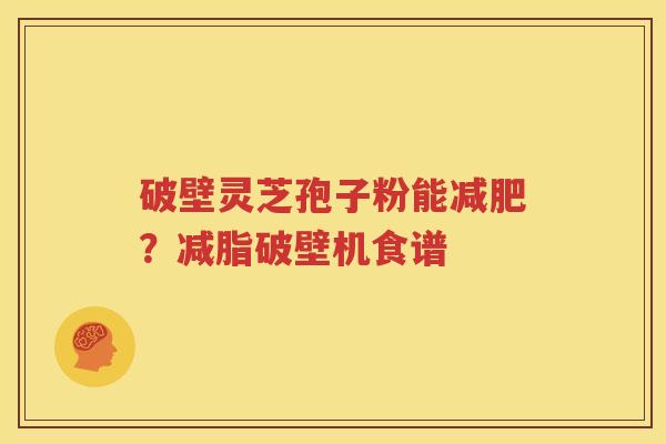 破壁灵芝孢子粉能减肥？减脂破壁机食谱