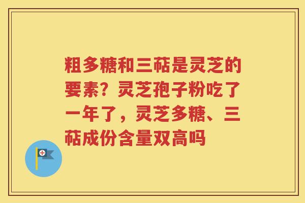 粗多糖和三萜是灵芝的要素？灵芝孢子粉吃了一年了，灵芝多糖、三萜成份含量双高吗