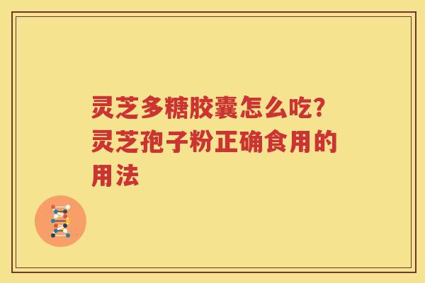 灵芝多糖胶囊怎么吃？灵芝孢子粉正确食用的用法