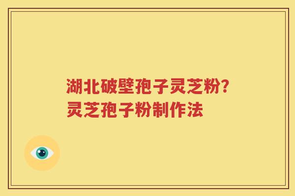 湖北破壁孢子灵芝粉？灵芝孢子粉制作法
