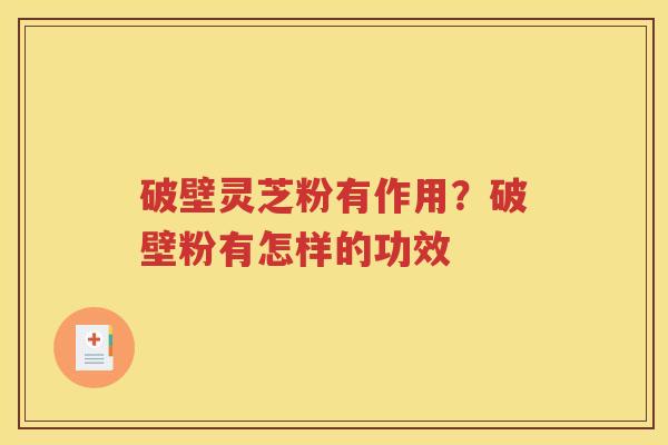 破壁灵芝粉有作用？破壁粉有怎样的功效