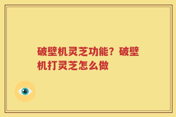 破壁机灵芝功能？破壁机打灵芝怎么做