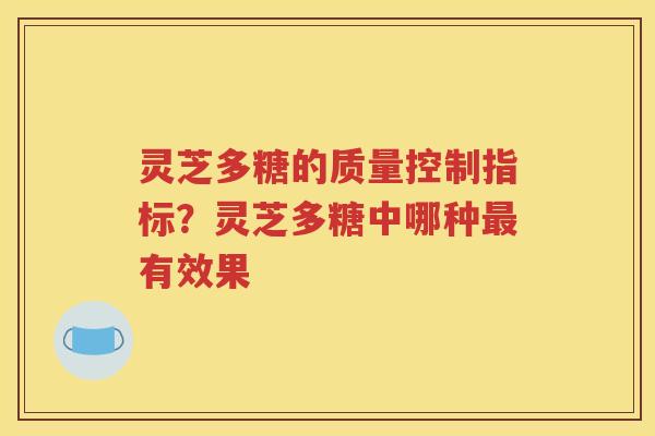 灵芝多糖的质量控制指标？灵芝多糖中哪种最有效果