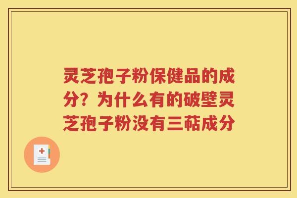 灵芝孢子粉保健品的成分？为什么有的破壁灵芝孢子粉没有三萜成分