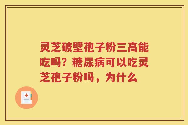 灵芝破壁孢子粉三高能吃吗？糖尿病可以吃灵芝孢子粉吗，为什么