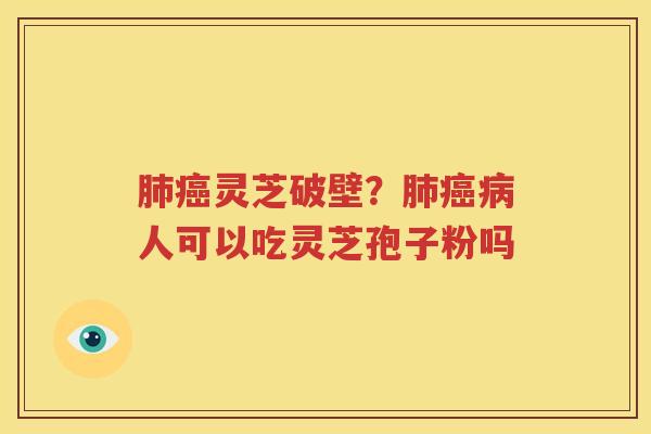 肺癌灵芝破壁？肺癌病人可以吃灵芝孢子粉吗
