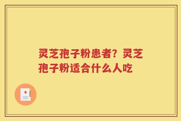 灵芝孢子粉患者？灵芝孢子粉适合什么人吃