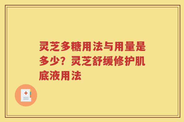 灵芝多糖用法与用量是多少？灵芝舒缓修护肌底液用法