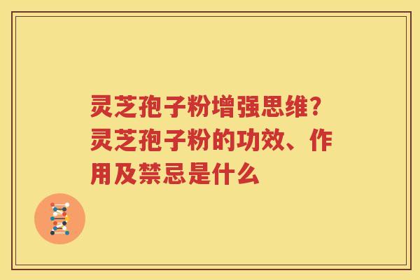 灵芝孢子粉增强思维？灵芝孢子粉的功效、作用及禁忌是什么