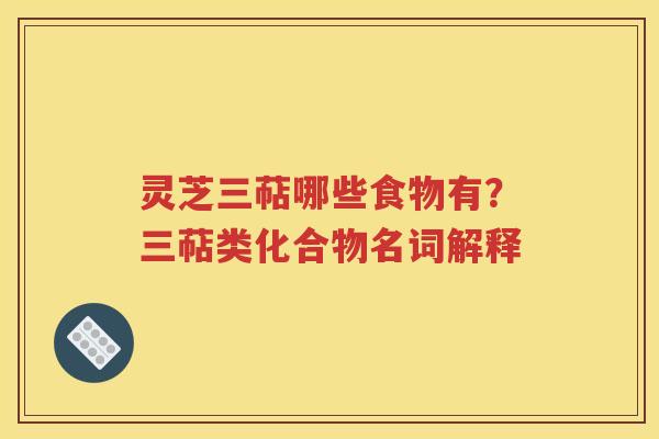 灵芝三萜哪些食物有？三萜类化合物名词解释