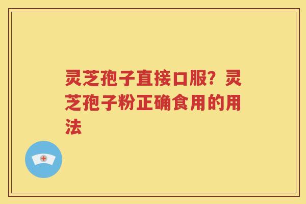 灵芝孢子直接口服？灵芝孢子粉正确食用的用法