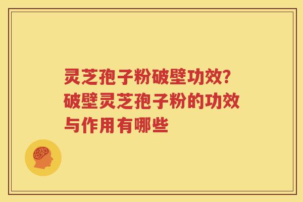 灵芝孢子粉破壁功效？破壁灵芝孢子粉的功效与作用有哪些