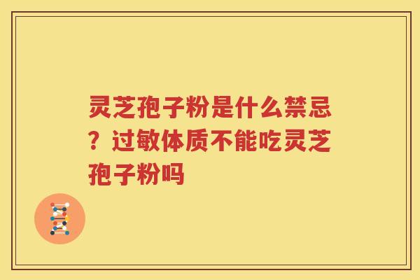 灵芝孢子粉是什么禁忌？过敏体质不能吃灵芝孢子粉吗