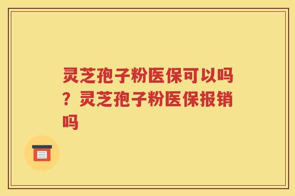 灵芝孢子粉医保可以吗？灵芝孢子粉医保报销吗