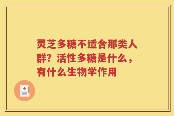 灵芝多糖不适合那类人群？活性多糖是什么，有什么生物学作用