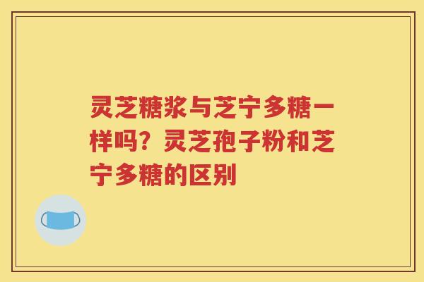 灵芝糖浆与芝宁多糖一样吗？灵芝孢子粉和芝宁多糖的区别