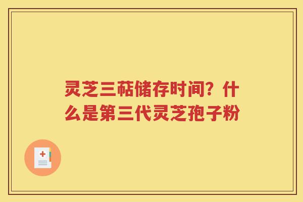 灵芝三萜储存时间？什么是第三代灵芝孢子粉