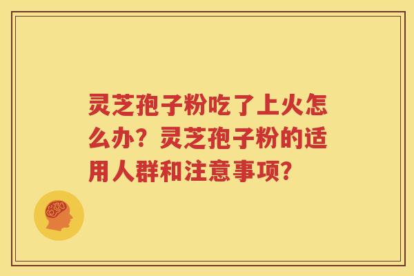 灵芝孢子粉吃了上火怎么办？灵芝孢子粉的适用人群和注意事项？