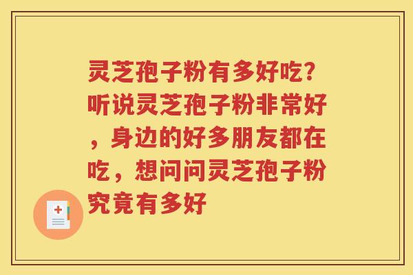 灵芝孢子粉有多好吃？听说灵芝孢子粉非常好，身边的好多朋友都在吃，想问问灵芝孢子粉究竟有多好