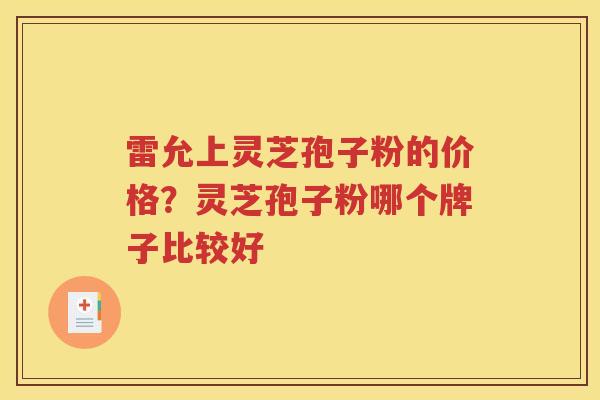 雷允上灵芝孢子粉的价格？灵芝孢子粉哪个牌子比较好