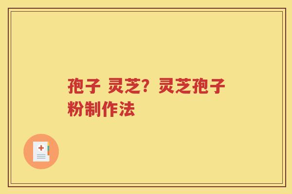 孢子 灵芝？灵芝孢子粉制作法