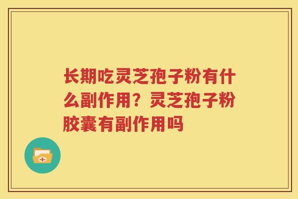 长期吃灵芝孢子粉有什么副作用？灵芝孢子粉胶囊有副作用吗